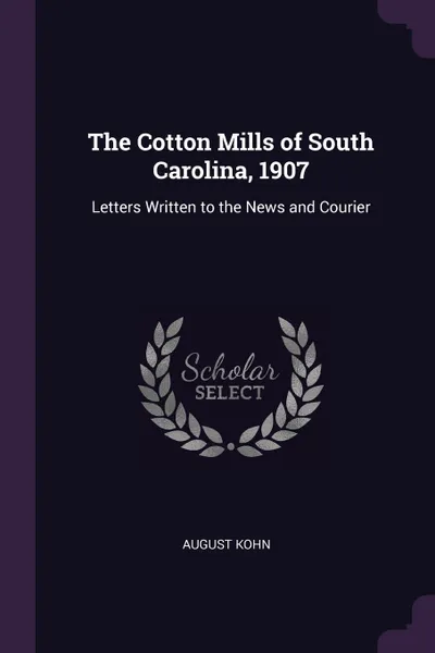 Обложка книги The Cotton Mills of South Carolina, 1907. Letters Written to the News and Courier, August Kohn