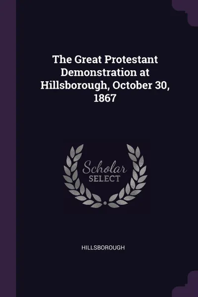 Обложка книги The Great Protestant Demonstration at Hillsborough, October 30, 1867, Hillsborough