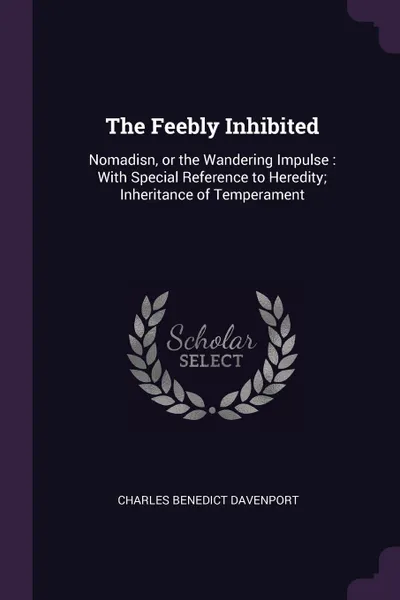 Обложка книги The Feebly Inhibited. Nomadisn, or the Wandering Impulse : With Special Reference to Heredity; Inheritance of Temperament, Charles Benedict Davenport