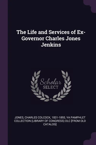 Обложка книги The Life and Services of Ex-Governor Charles Jones Jenkins, Charles Colcock Jones