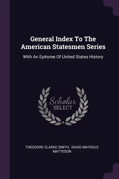 Обложка книги General Index To The American Statesmen Series. With An Epitome Of United States History, Theodore Clarke Smith