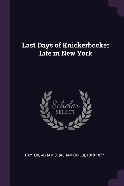 Обложка книги Last Days of Knickerbocker Life in New York, Abram C. 1818-1877 Dayton