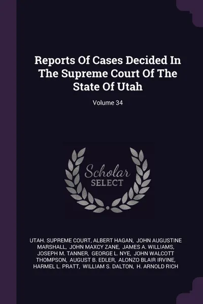 Обложка книги Reports Of Cases Decided In The Supreme Court Of The State Of Utah; Volume 34, Utah. Supreme Court, Albert Hagan