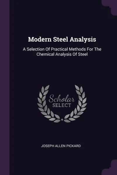 Обложка книги Modern Steel Analysis. A Selection Of Practical Methods For The Chemical Analysis Of Steel, Joseph Allen Pickard