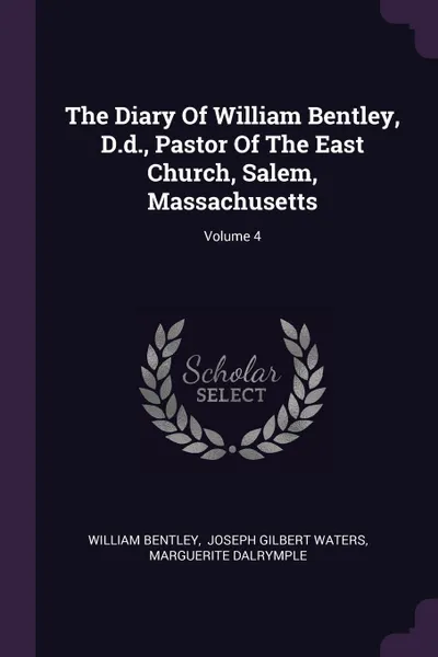 Обложка книги The Diary Of William Bentley, D.d., Pastor Of The East Church, Salem, Massachusetts; Volume 4, William Bentley, Marguerite Dalrymple