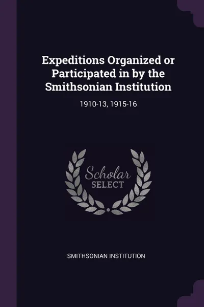 Обложка книги Expeditions Organized or Participated in by the Smithsonian Institution. 1910-13, 1915-16, Smithsonian Institution