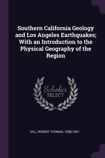 Обложка книги Southern California Geology and Los Angeles Earthquakes; With an Introduction to the Physical Geography of the Region, Robert Thomas Hill