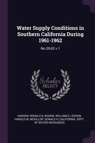 Обложка книги Water Supply Conditions in Southern California During 1961-1962. No.39:62 v.1, Ronald G Hansen, William E Warne, Harold W Leeson