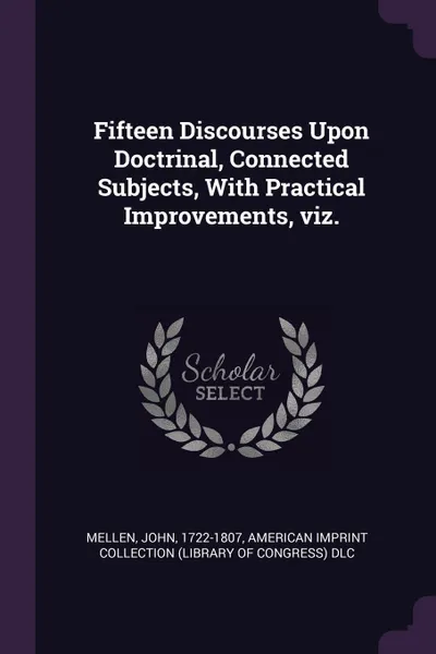 Обложка книги Fifteen Discourses Upon Doctrinal, Connected Subjects, With Practical Improvements, viz., John Mellen, American Imprint Collection DLC