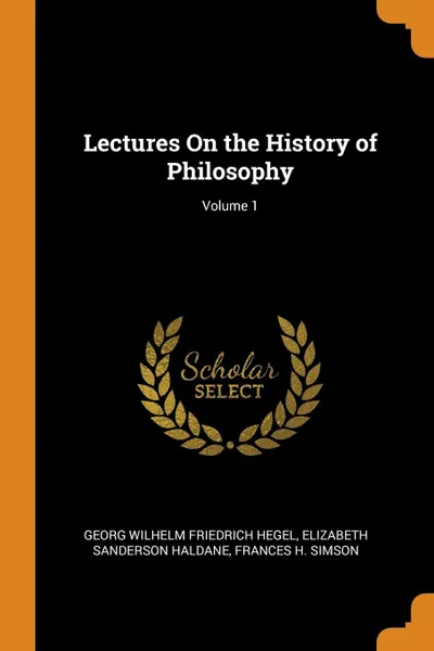 Обложка книги Lectures On the History of Philosophy; Volume 1, Georg Wilhelm Friedrich Hegel, Elizabeth Sanderson Haldane, Frances H. Simson