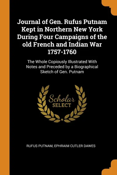 Обложка книги Journal of Gen. Rufus Putnam Kept in Northern New York During Four Campaigns of the old French and Indian War 1757-1760. The Whole Copiously Illustrated With Notes and Preceded by a Biographical Sketch of Gen. Putnam, Rufus Putnam, Ephraim Cutler Dawes