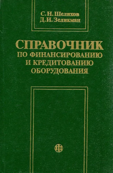 Обложка книги Справочник по финансированию и кредитованию оборудования, С.Н. Шелихов, Д.И. Зеликман