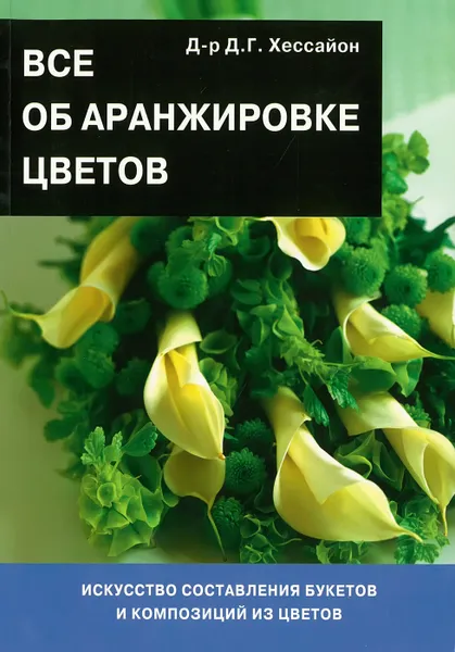 Обложка книги Все об аранжировке цветов, Хессайон Д. Г.