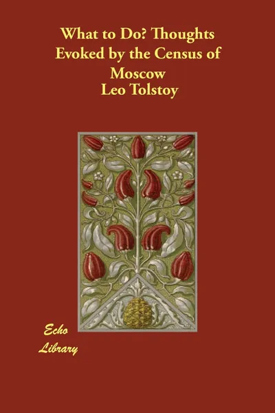 Обложка книги What to Do? Thoughts Evoked by the Census of Moscow, Leo Tolstoy, Isabel F. Hapgood