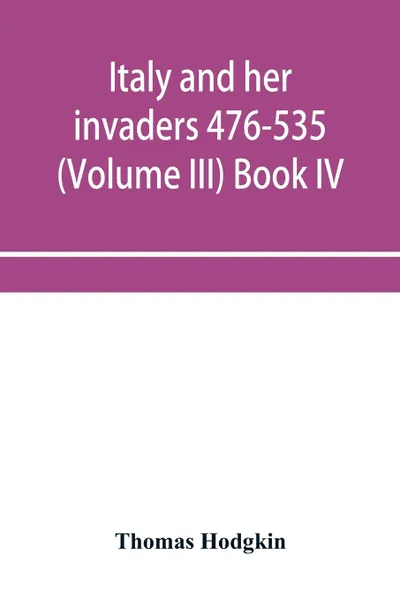 Обложка книги Italy and her invaders 476-535 (Volume III) Book IV. The Ostrogothic Invasion, Thomas Hodgkin