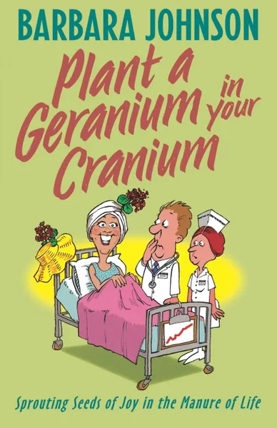 Обложка книги Plant a Geranium in Your Cranium. Sprouting Seeds of Joy in the Manure of Life, Barbara Johnson