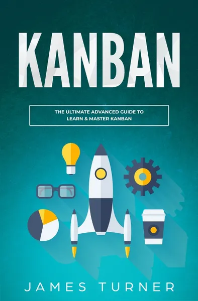 Обложка книги Kanban. The Ultimate Advanced Guide to Learn & Master Kanban, James Turner