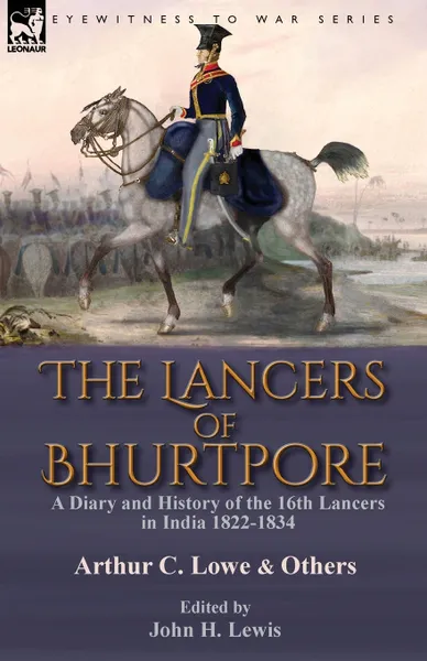 Обложка книги The Lancers of Bhurtpore. a Diary and History of the 16th Lancers in India 1822-1834, Arthur C. Lowe