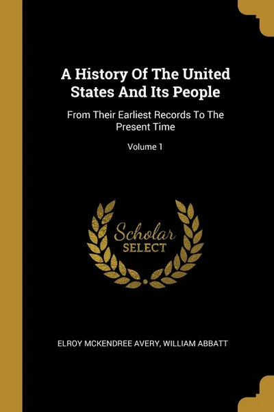 Обложка книги A History Of The United States And Its People. From Their Earliest Records To The Present Time; Volume 1, Elroy McKendree Avery, William Abbatt