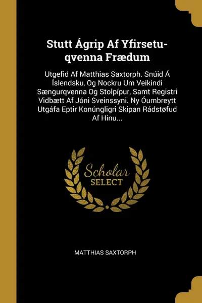 Обложка книги Stutt Agrip Af Yfirsetu-qvenna Fraedum. Utgefid Af Matthias Saxtorph. Snuid A Islendsku, Og Nockru Um Veikindi Saengurqvenna Og Stolpipur, Samt Registri Vidbaett Af Joni Sveinssyni. Ny Oumbreytt Utgafa Eptir Konungligri Skipan Radst?fud Af Hinu..., Matthias Saxtorph