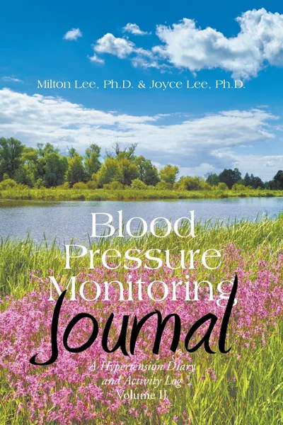 Обложка книги Blood Pressure Monitoring Journal. A Hypertension Diary and Activity Log Volume II, Ph.D. Milton Lee, Ph.D. Joyce Lee