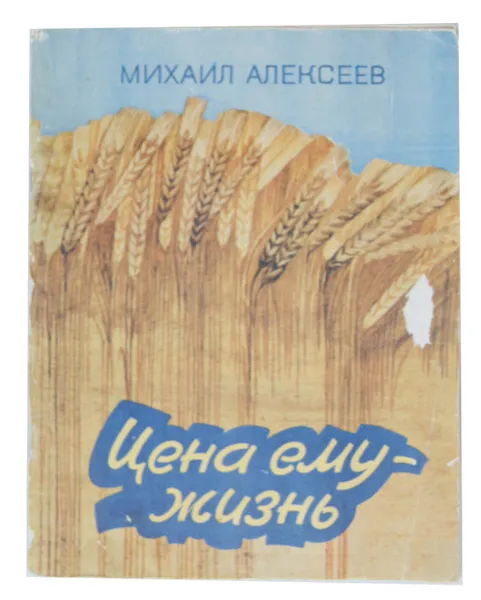 Обложка книги Цена ему - жизнь. Слово о хлебе , Михаил Алексеев