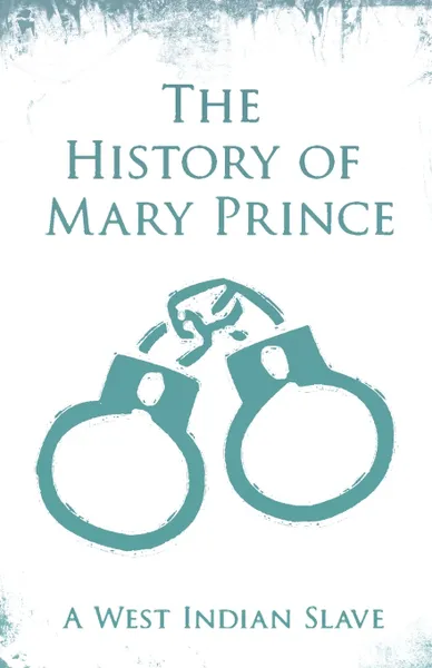 Обложка книги The History of Mary Prince - A West Indian Slave. With the Supplement, The Narrative of Asa-Asa, A Captured African, Mary Prince