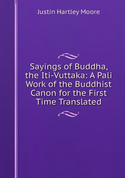 Обложка книги Sayings of Buddha, the Iti-Vuttaka: A Pali Work of the Buddhist Canon for the First Time Translated, Justin Hartley Moore