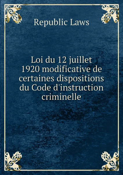 Обложка книги Loi du 12 juillet 1920 modificative de certaines dispositions du Code d'instruction criminelle, Republic Laws