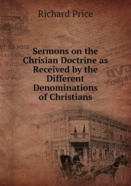 Обложка книги Sermons on the Chrisian Doctrine as Received by the Different Denominations of Christians, Richard Price