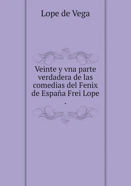 Обложка книги Veinte y vna parte verdadera de las comedias del Fenix de Espana Frei Lope ., Lope de Vega