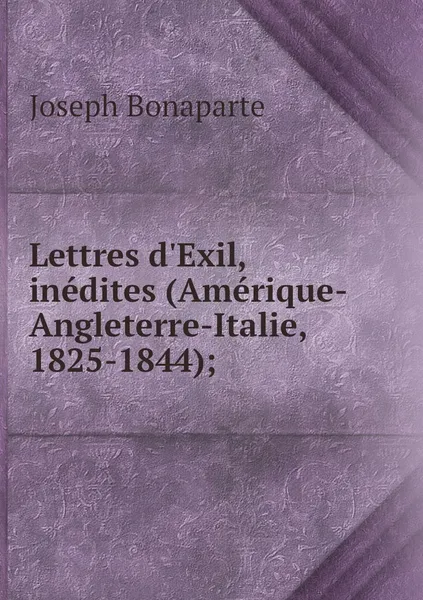 Обложка книги Lettres d'Exil, inedites (Amerique-Angleterre-Italie, 1825-1844);, Joseph Bonaparte