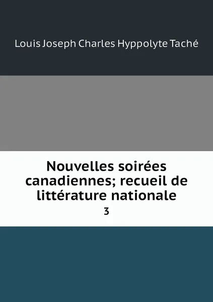 Обложка книги Nouvelles soirees canadiennes; recueil de litterature nationale. 3, Louis Joseph Charles Hyppolyte Taché