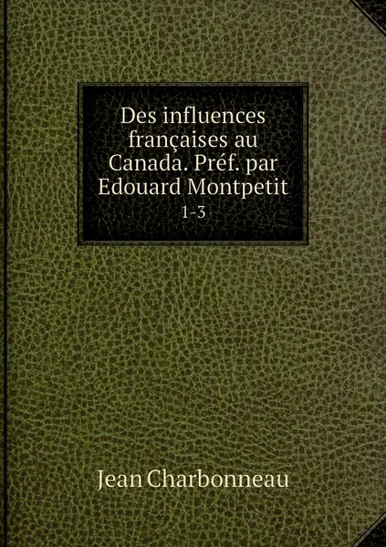 Обложка книги Des influences francaises au Canada. Pref. par Edouard Montpetit. 1-3, Jean Charbonneau