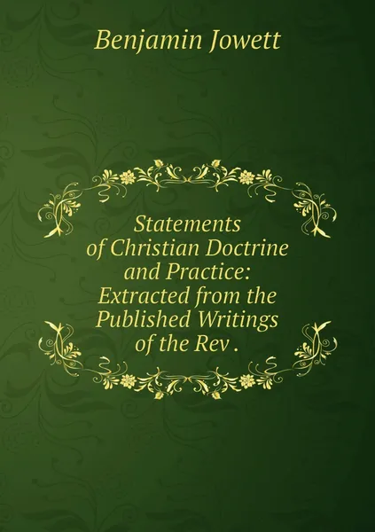 Обложка книги Statements of Christian Doctrine and Practice: Extracted from the Published Writings of the Rev ., Benjamin Jowett