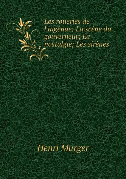 Обложка книги Les roueries de l'ingenue; La scene du gouverneur; La nostalgie; Les sirenes, Murger Henri