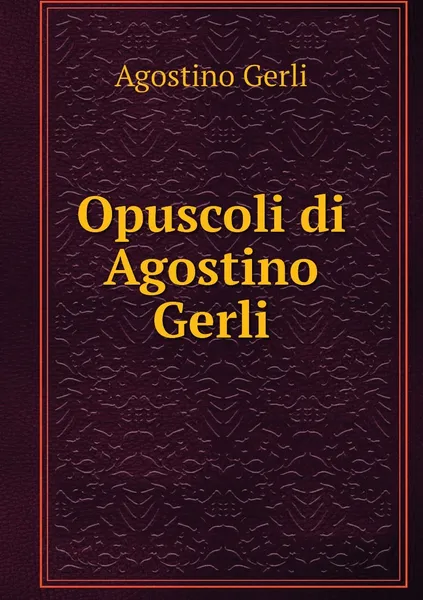 Обложка книги Opuscoli di Agostino Gerli, Agostino Gerli