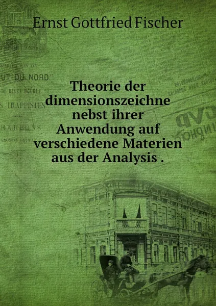 Обложка книги Theorie der dimensionszeichne nebst ihrer Anwendung auf verschiedene Materien aus der Analysis ., Ernst Gottfried Fischer