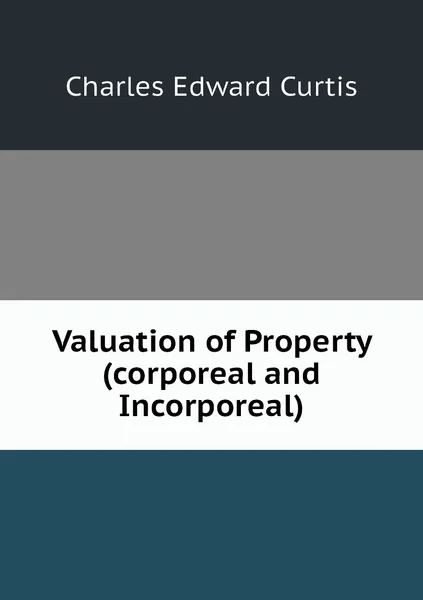 Обложка книги Valuation of Property (corporeal and Incorporeal), Charles Edward Curtis