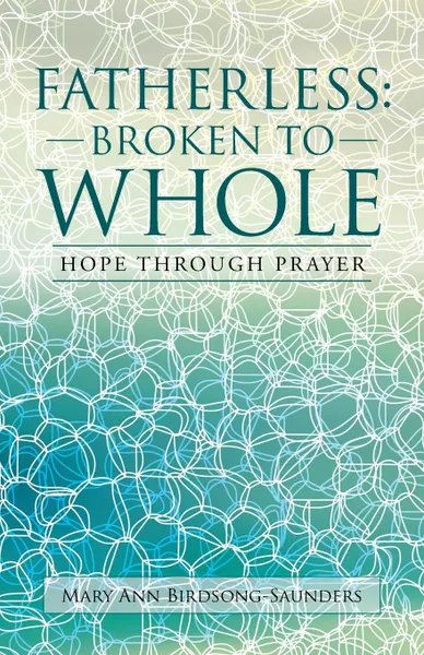 Обложка книги FATHERLESS. BROKEN TO WHOLE: HOPE THROUGH PRAYER, Mary Ann Birdsong-Saunders