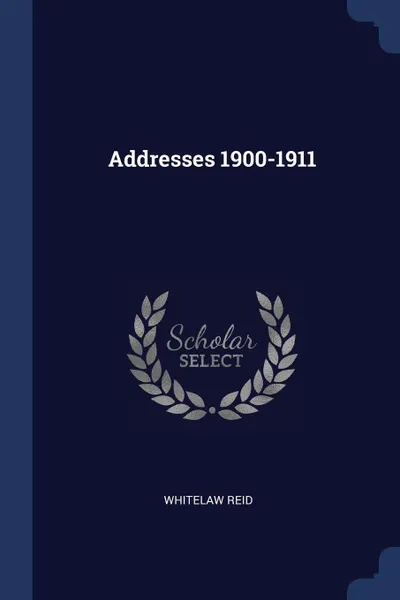 Обложка книги Addresses 1900-1911, Whitelaw Reid