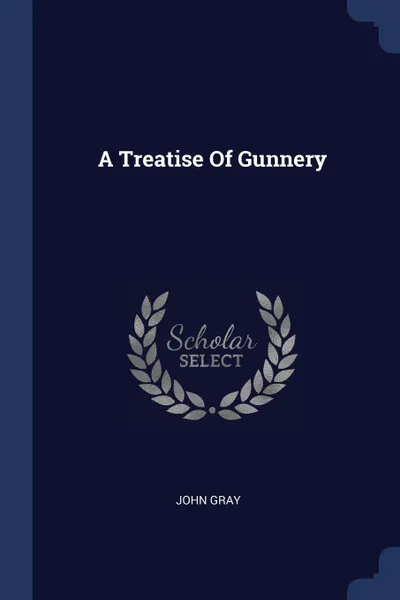 Обложка книги A Treatise Of Gunnery, John Gray