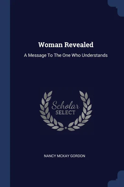 Обложка книги Woman Revealed. A Message To The One Who Understands, Nancy McKay Gordon