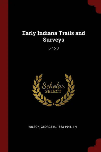 Обложка книги Early Indiana Trails and Surveys. 6 no.3, George R. Wilson