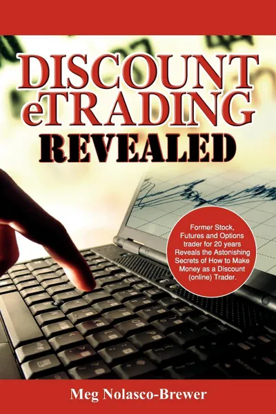 Обложка книги Discount Etrading Revealed. Former Stock, Futures and Options Trader for 20 Years Reveals the Astonishing Secrets of How to Make Money as a Discou, Meg Nolasco-Brewer