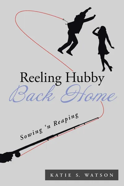 Обложка книги Reeling Hubby Back Home. Sowing 'n Reaping, Katie S. Watson