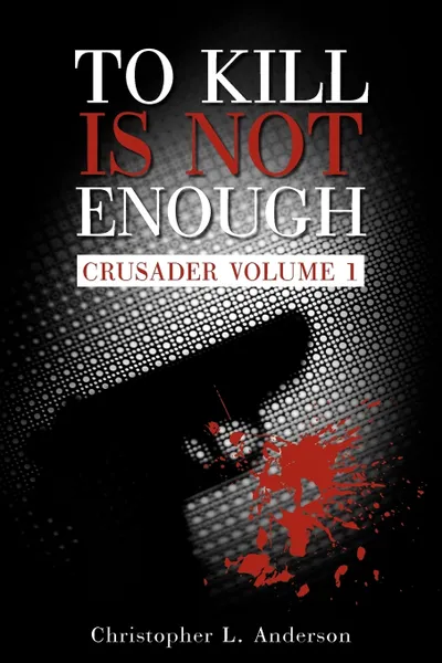 Обложка книги To Kill Is Not Enough. Crusader Volume 1, L. Anderson Christopher L. Anderson