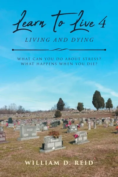 Обложка книги Learn To Live 4. Living and Dying: What Can You Do About Stress? What Happens When You Die?, William D. Reid