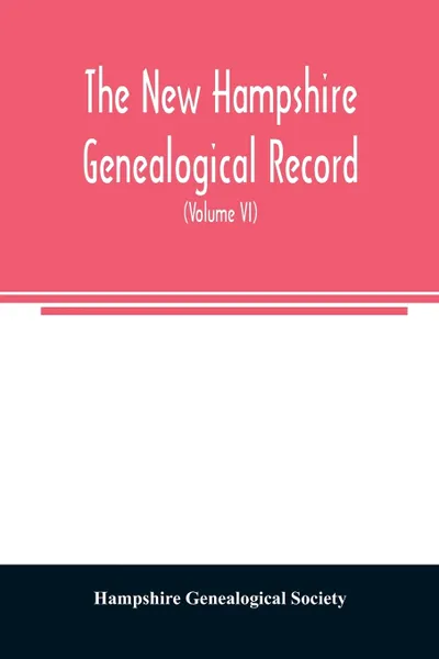 Обложка книги The New Hampshire genealogical record. an illustrated quarterly magazine devoted to genealogy, history, and biography : official organ of the New Hampshire Genealogical Society (Volume VI), Hampshire Genealogical Society