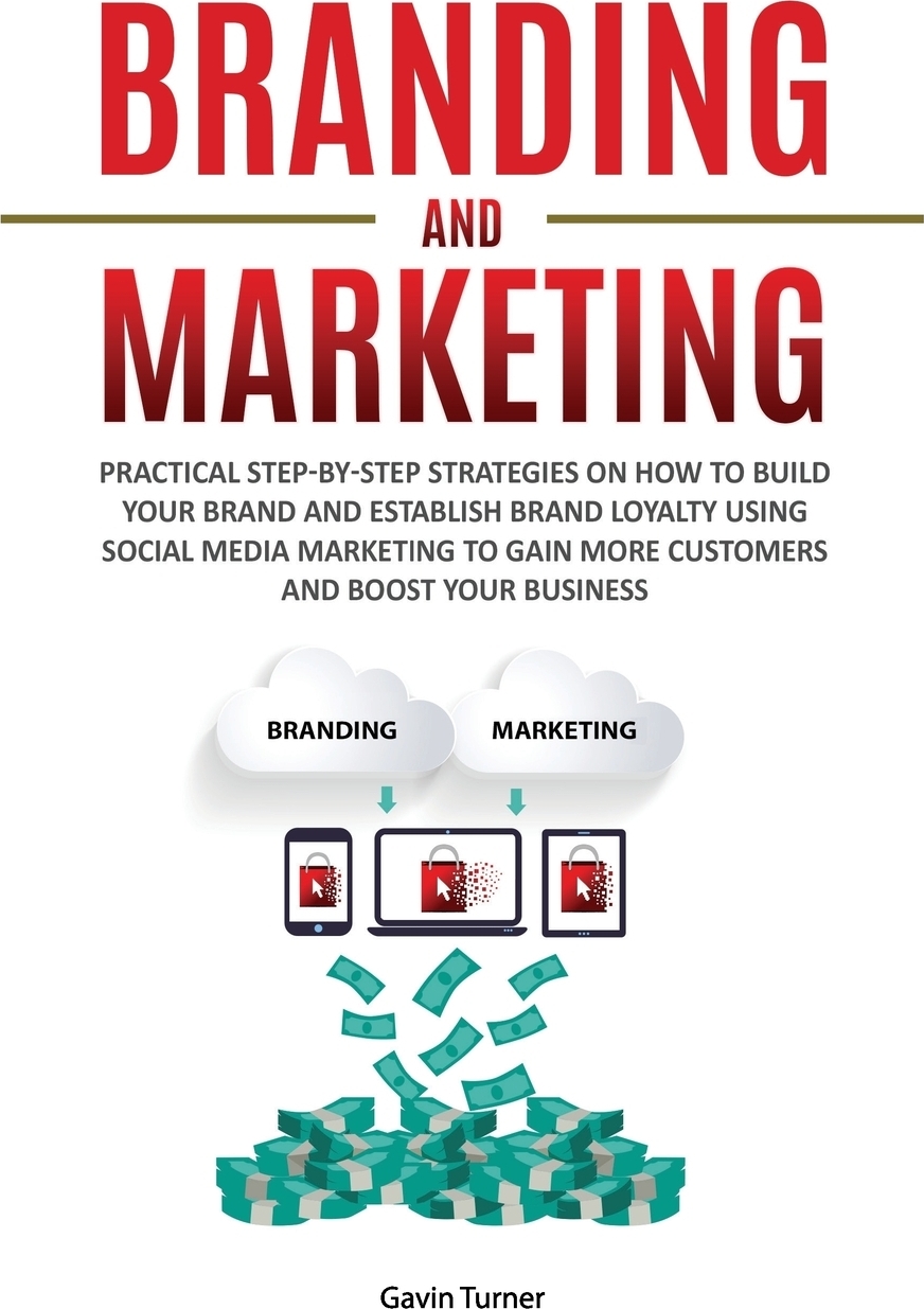 фото Branding and Marketing. Practical Step-by-Step Strategies on How to Build your Brand and Establish Brand Loyalty using Social Media Marketing to Gain More Customers and Boost your Business